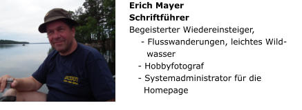 Erich Mayer Schriftführer Begeisterter Wiedereinsteiger,      - Flusswanderungen, leichtes Wild-         wasser     - Hobbyfotograf    - Systemadministrator für die      Homepage