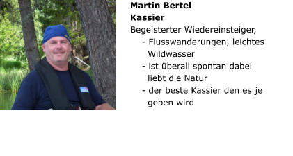 Martin Bertel Kassier  Begeisterter Wiedereinsteiger,      - Flusswanderungen, leichtes       Wildwasser     - ist überall spontan dabei       liebt die Natur     - der beste Kassier den es je       geben wird